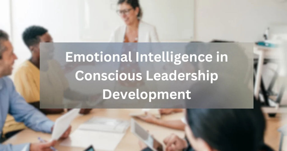 The Role of Emotional Intelligence in Conscious Leadership Development